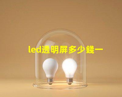 led透明屏多少錢一個平方了解led透明屏的市場價格與投資回報