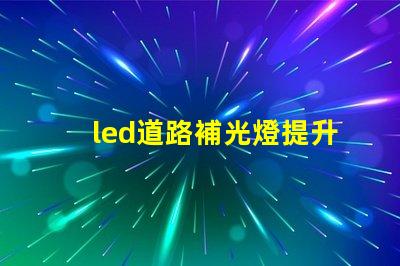 led道路補光燈提升夜間安全性的最佳選擇