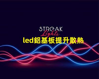 led鋁基板提升散熱性能的關鍵選擇