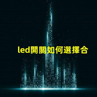 led開關如何選擇合適的LED開關以提升效率