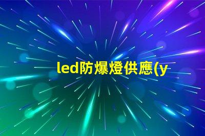led防爆燈供應(yīng)商尋找可靠的led防爆燈合作伙伴