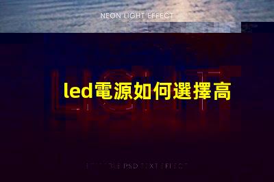 led電源如何選擇高效穩定的LED電源解決方案
