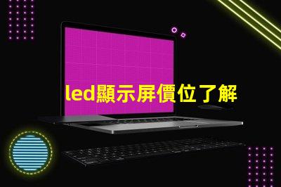 led顯示屏價位了解市場行情與成本分析