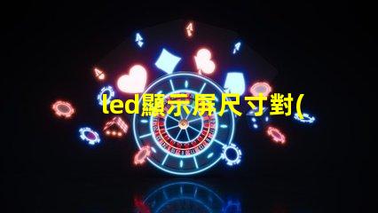 led顯示屏尺寸對(duì)照表揭示不同需求的最佳選擇