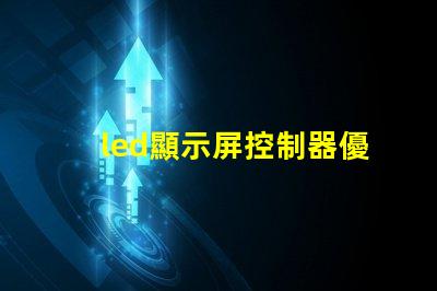 led顯示屏控制器優化您的顯示屏管理效率的關鍵