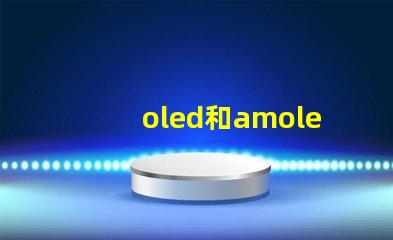 oled和amoled屏幕哪個好深入比較兩種顯示技術的優劣