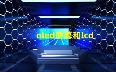 oled屏幕和lcd屏幕哪個好揭開兩者的對比與優缺點
