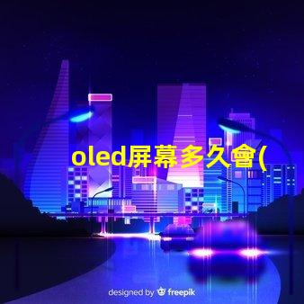 oled屏幕多久會(huì)燒屏了解燒屏現(xiàn)象與預(yù)防措施