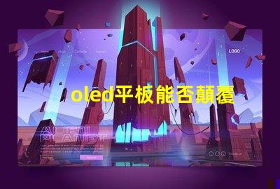 oled平板能否顛覆傳統顯示技術探索oled平板的未來潛力