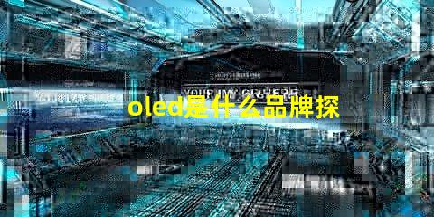 oled是什么品牌探索OLED技術背后的知名品牌