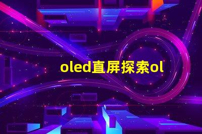 oled直屏探索oled直屏的獨(dú)特優(yōu)勢(shì)與市場(chǎng)潛力