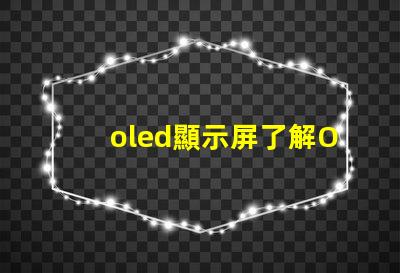 oled顯示屏了解OLED顯示屏的優勢與應用前景嗎