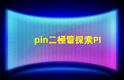 pin二極管探索PIN二極管在LED技術(shù)中的關(guān)鍵應(yīng)用