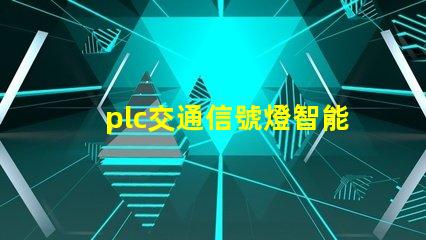 plc交通信號燈智能交通管理系統的關鍵組件嗎