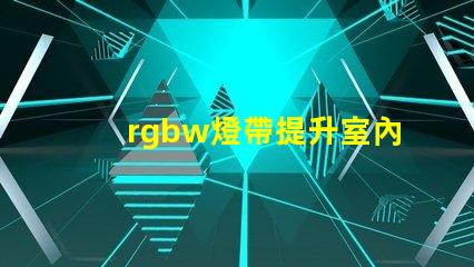 rgbw燈帶提升室內氛圍的多功能照明選擇