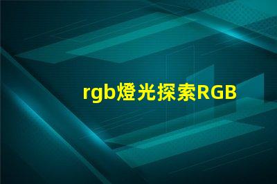 rgb燈光探索RGB燈光在現代照明中的多重應用