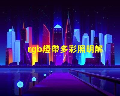 rgb燈帶多彩照明解決方案,提升空間氛圍的秘密