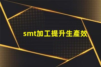 smt加工提升生產效率的關鍵技術是什么