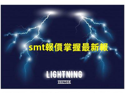 smt報價掌握最新報價助力您的業務決策嗎