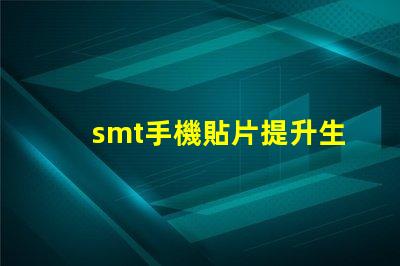 smt手機貼片提升生產效率的關鍵技術揭秘