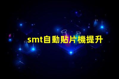 smt自動貼片機提升生產效率的關鍵設備是什么