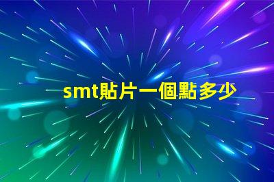 smt貼片一個點多少錢了解SMT貼片成本的關鍵因素