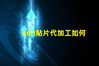 smt貼片代加工如何選擇最優質的代加工服務