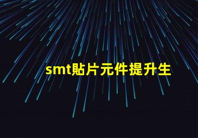 smt貼片元件提升生產效率的關鍵技術