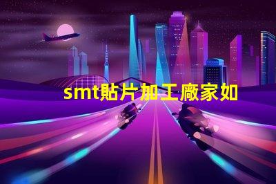 smt貼片加工廠家如何選擇優質合作伙伴的關鍵