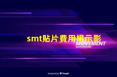 smt貼片費用揭示影響成本的關鍵因素