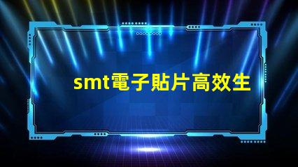 smt電子貼片高效生產的秘密武器是什么