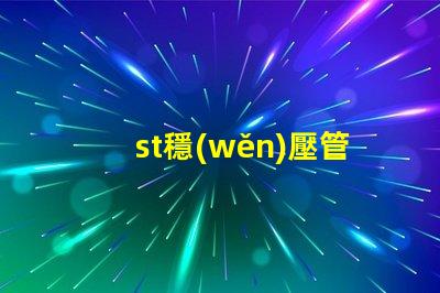 st穩(wěn)壓管深入了解穩(wěn)壓管的應(yīng)用和選擇技巧