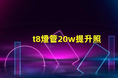 t8燈管20w提升照明效率的最佳選擇