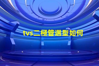 tvs二極管選型如何快速選擇合適的TVS二極管