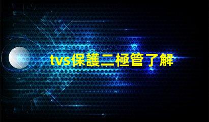 tvs保護二極管了解如何選擇最適合您需求的TVS保護二極管