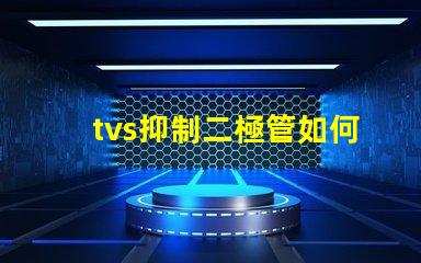 tvs抑制二極管如何選擇合適的TVS二極管以保護電路