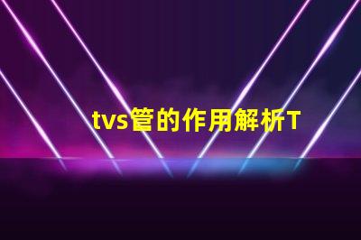 tvs管的作用解析TVS管在電路保護中的關鍵角色