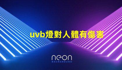 uvb燈對人體有傷害嗎深入解析UVB燈對皮膚健康的影響