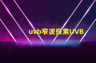 uvb窄波探索UVB窄波對皮膚治療的潛力