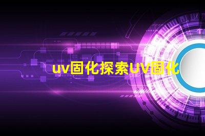 uv固化探索UV固化技術(shù)的未來潛力