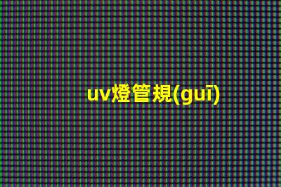 uv燈管規(guī)格及價格全面解析UV燈管的規(guī)格與市場行情