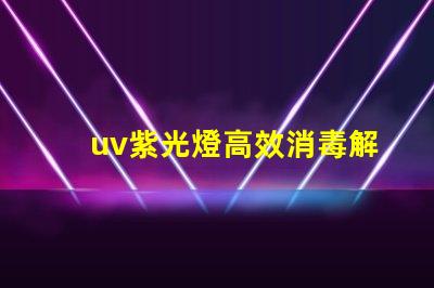uv紫光燈高效消毒解決方案的選擇