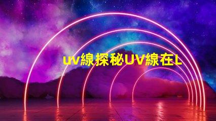 uv線探秘UV線在LED光源中的應用價值