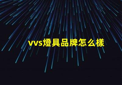 vvs燈具品牌怎么樣深入分析vvs燈具品牌的市場表現(xiàn)