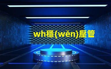 wh穩(wěn)壓管如何挑選高性能的wh穩(wěn)壓管