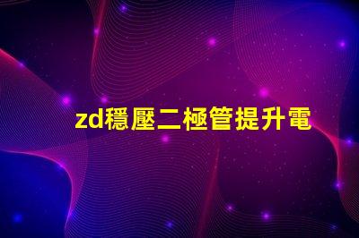 zd穩壓二極管提升電源穩定性的關鍵元件,你準備好了嗎