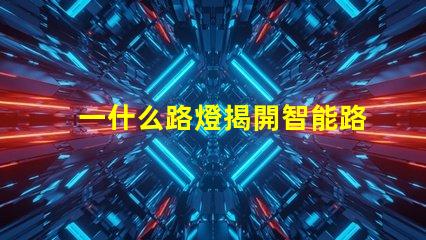 一什么路燈揭開智能路燈的神秘面紗