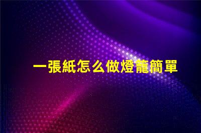 一張紙怎么做燈籠簡單紙燈籠制作技巧揭秘
