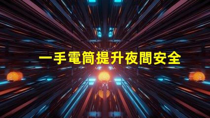 一手電筒提升夜間安全的必備工具