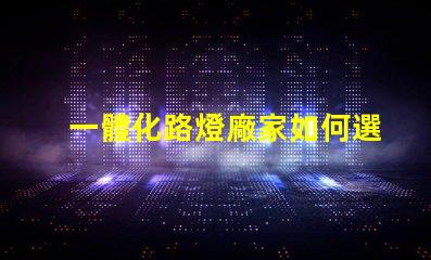 一體化路燈廠家如何選擇高效能廠家